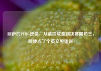 丽萨的PUBG逆袭，从落地成盒到决赛圈苟王，顺便点了个英文煎蛋饼