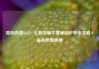 隐形肉盾buff！王者荣耀牛魔被动护甲全攻略+最高数值揭秘