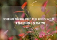 2024硬核吃鸡制霸最高帧！PUBG 1080P/2K/4K三档「天花板流畅度」配置全攻略
