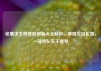绝地求生救援器刷新点全解析，掌握关键位置，一键救队友不是梦