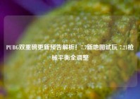 PUBG双重磅更新预告解析！7.7新地图试玩 7.21枪械平衡全调整