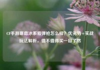 CF手游寒霜冰系霰弹枪怎么样？优劣势+实战玩法解析，值不值得买一目了然