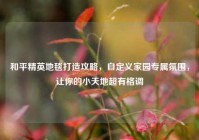 和平精英地毯打造攻略，自定义家园专属氛围，让你的小天地超有格调