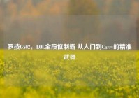 罗技G502，LOL全段位制霸 从入门到Carry的精准武器