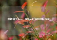 冰霜骑士Dosia，从Major冠军到社区传奇