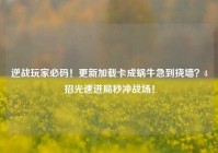 逆战玩家必码！更新加载卡成蜗牛急到挠墙？4招光速进局秒冲战场！