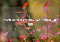 逆战基础战令购买全攻略，从入口到领取一篇看懂
