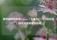 新电脑联网激活+Steam「无痛入门」，0到玩热门游戏全流程避坑指南
