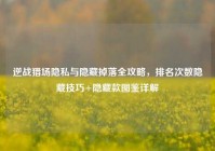 逆战猎场隐私与隐藏掉落全攻略，排名次数隐藏技巧+隐藏款图鉴详解