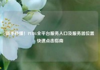 新手秒懂！PUBG全平台服务入口及服务器位置快速点击指南