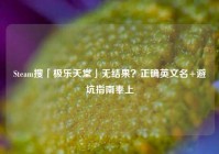 Steam搜「极乐天堂」无结果？正确英文名+避坑指南奉上