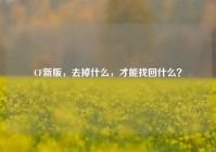 CF新版，去掉什么，才能找回什么？