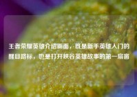王者荣耀英雄介绍画面，既是新手英雄入门的醒目路标，也是打开峡谷英雄故事的第一扇窗