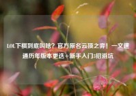 LOL下棋到底叫啥？官方原名云顶之弈！一文速通历年版本更迭+新手入门3招避坑