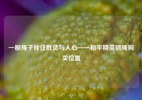 一根绳子拴住胜负与人心——和平精英钢绳购买位置