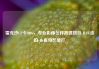 雷克沙CF卡800x，专业影像创作高速搭档 RAW连拍/4K视频都能打