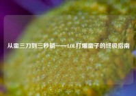 从蛮三刀到三秒躺——LOL打爆蛮子的终极指南