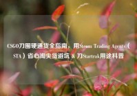 CSGO刀圈硬通货全指南，用Steam Trading Agents（STA）省心淘尖货避坑 & 刀Startrak用途科普