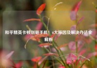 和平精英卡顿别砸手机！6大原因及解决办法全解析