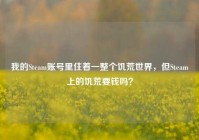 我的Steam账号里住着一整个饥荒世界，但Steam上的饥荒要钱吗？