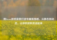 用Steam游戏背景打造专属氛围感，从静态到动态，让你的资料页活起来