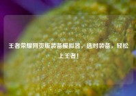 王者荣耀网页版装备模拟器，选对装备，轻松上王者！