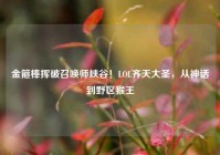 金箍棒挥破召唤师峡谷！LOL齐天大圣，从神话到野区猴王