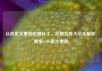 从历史大更到近期补丁，完整文件大小全解析 聚焦150G超大更新