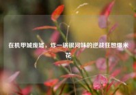 在机甲城废墟，炸一锅银河味的逆战狂想爆米花