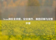 Steam换区全攻略，安全操作、原因详解与完整步骤
