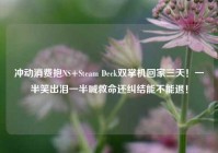 冲动消费抱NS+Steam Deck双掌机回家三天！一半笑出泪一半喊救命还纠结能不能退！