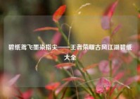 碧纸鸢飞墨染指尖——王者荣耀古风江湖碧纸大全