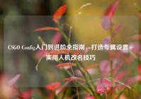 CSGO Config入门到进阶全指南，打造专属设置+实用人机改名技巧