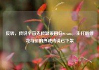 反转，传说宇宙先传温暖回归Steam，主打羁绊龙与剑的热诚传说已下架