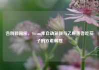 告别转圈圈，Steam库自动刷新与乙肝患者吃茄子的双重解惑