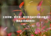 王者荣耀，看这里！用对贤者庇护的复活魔法，直接拿捏团战胜负！