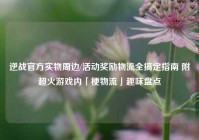 逆战官方实物周边/活动奖励物流全搞定指南 附超火游戏内「梗物流」趣味盘点
