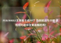 PUBGMOBILE北美服卡成PPT？告别延迟与卡顿 这些技巧助你北美流畅吃鸡！