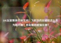 LOL玩家集体炸锅发问！飞机炸药包骑脸这么久为啥不削？他后期到底强在哪？