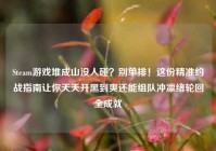 Steam游戏堆成山没人碰？别单排！这份精准约战指南让你天天开黑到爽还能组队冲凛绪轮回全成就