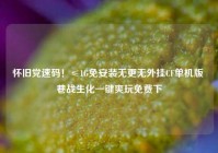 怀旧党速码！≤1G免安装无更无外挂CF单机版 巷战生化一键爽玩免费下