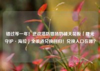 错过等一年！逆战塔防猎场奶辅天花板「曙光守护·海拉」全渠道兑换回归！兑换入口在哪？