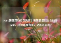 PUBG国服新动态引热议！锁区翻墙熬出头的老玩家，这次真能等来？又该怎么进？