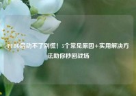 PUBG启动不了别慌！5个常见原因+实用解决方法助你秒回战场