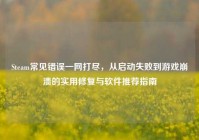 Steam常见错误一网打尽，从启动失败到游戏崩溃的实用修复与软件推荐指南