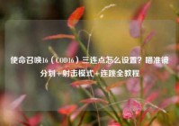 使命召唤16（COD16）三连点怎么设置？瞄准镜分划+射击模式+连跳全教程