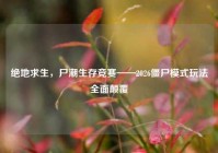 绝地求生，尸潮生存竞赛——2026僵尸模式玩法全面颠覆