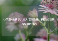 CF手游A包教学，从入门到精通，掌控A点攻防与安拆包技巧