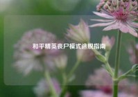 和平精英丧尸模式逃脱指南