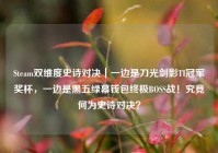 Steam双维度史诗对决｜一边是刀光剑影TI冠军奖杯，一边是黑五绿幕钱包终极BOSS战！究竟何为史诗对决？